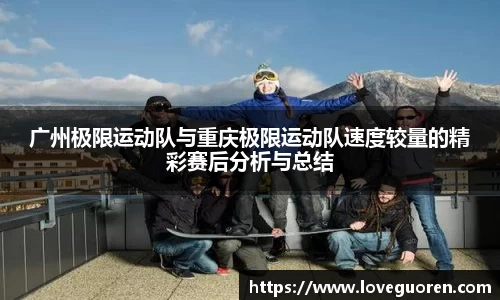 广州极限运动队与重庆极限运动队速度较量的精彩赛后分析与总结